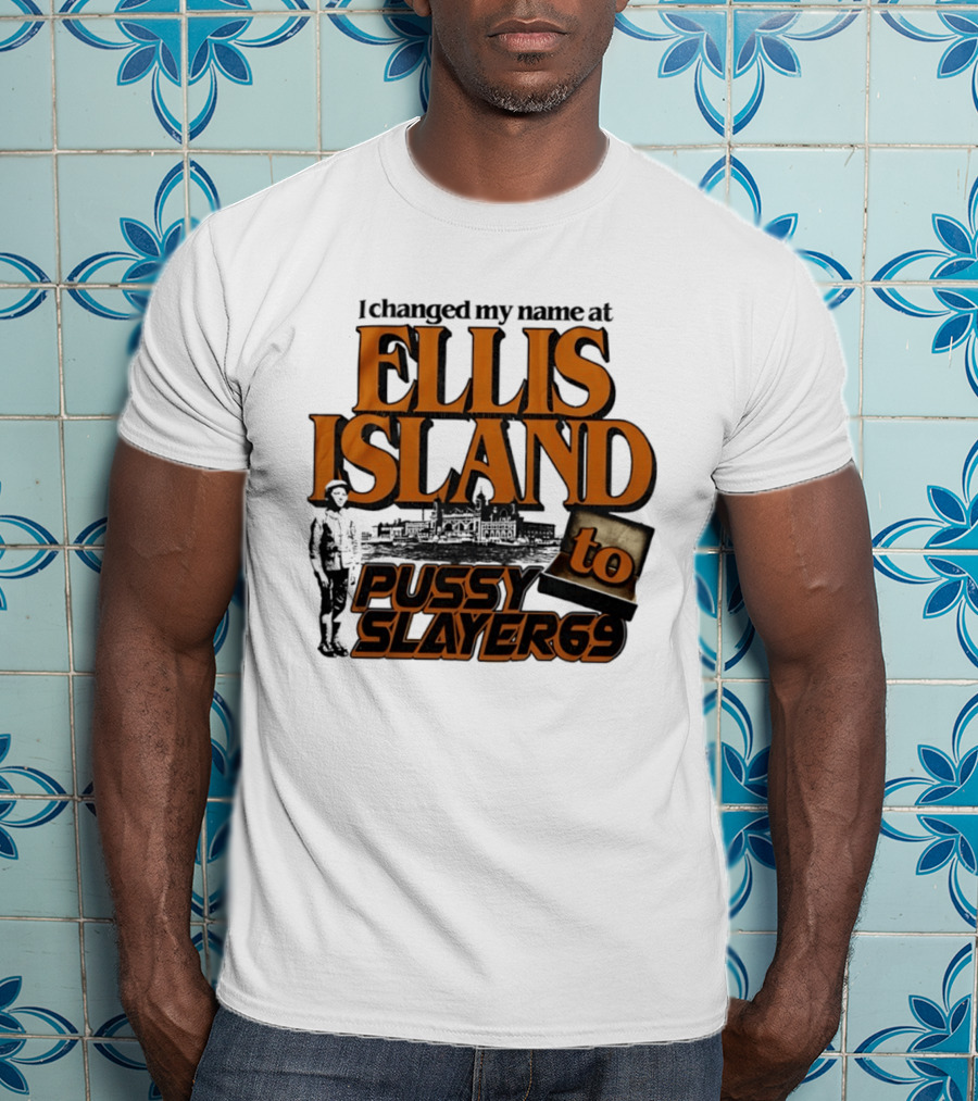 I Changed My Name At Ellis Island To Pussy Slayer 69 T-Shirt