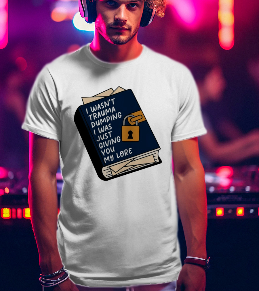 I Wasn't Trauma Dumping I Was Just Giving You My Lore Book Style With Lock T-Shirt