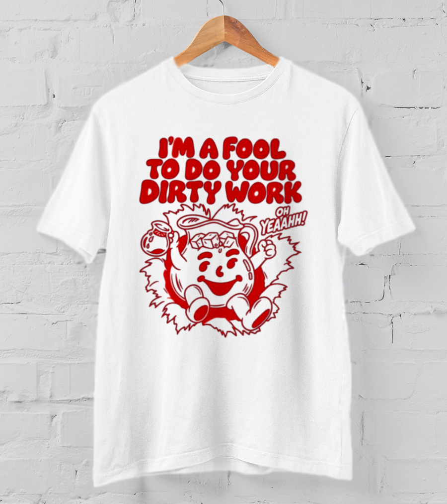 I'm A Fool To Do Your Dirty Work Oh Yeaahh Jug Character Oh Yeaahh T-Shirt