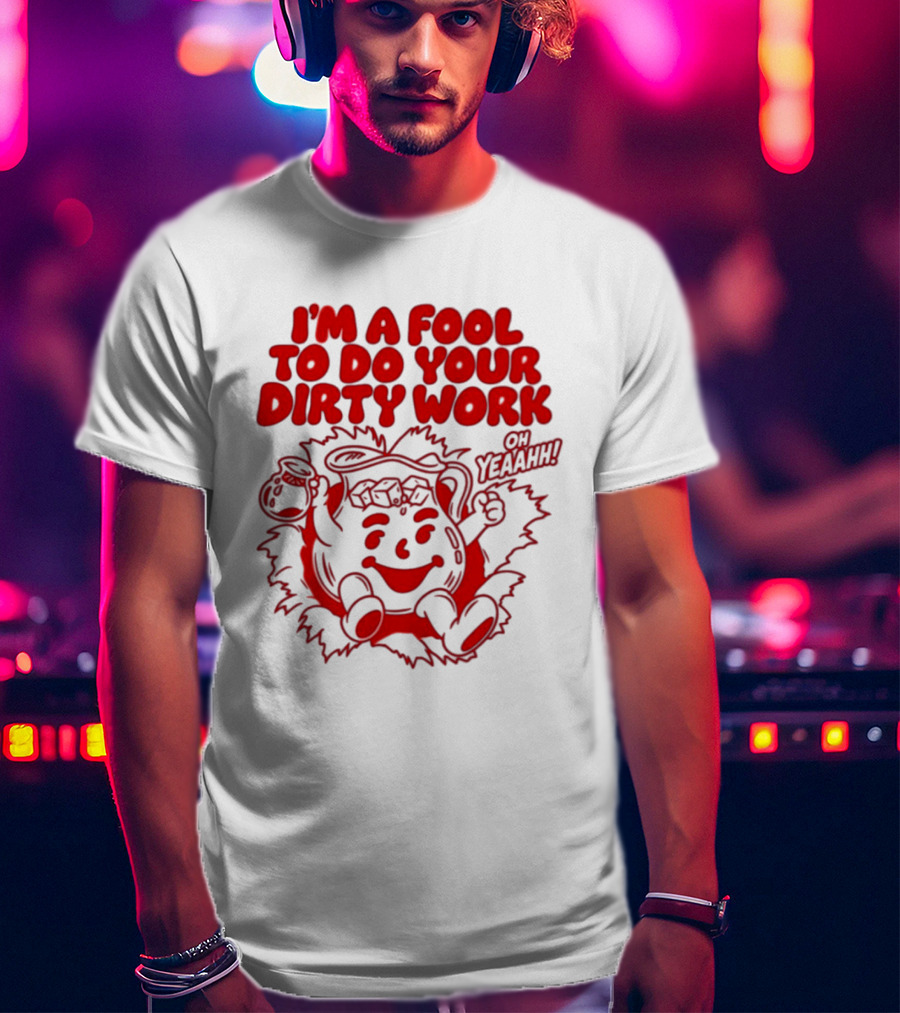 I'm A Fool To Do Your Dirty Work Oh Yeaahh Jug Character Oh Yeaahh T-Shirt