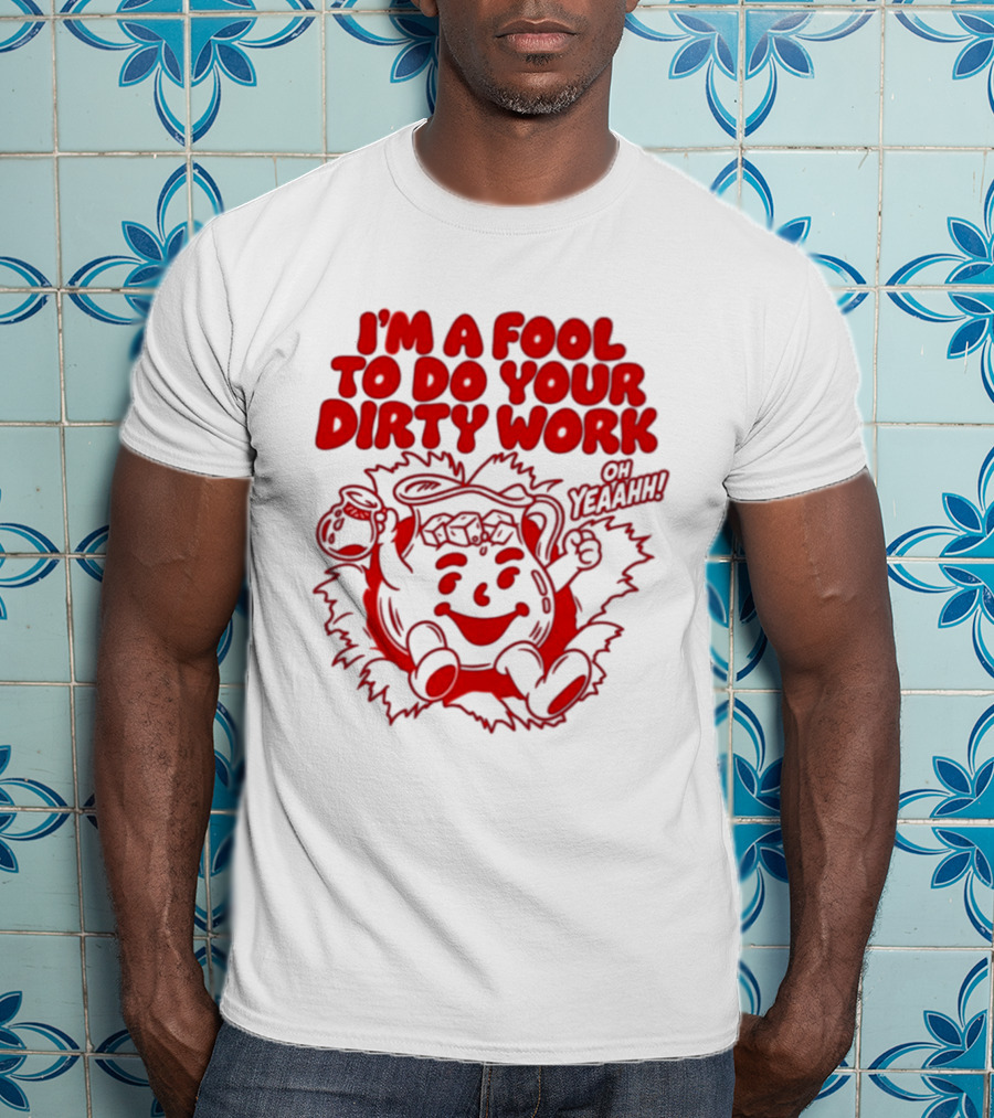 I'm A Fool To Do Your Dirty Work Oh Yeaahh Jug Character Oh Yeaahh T-Shirt