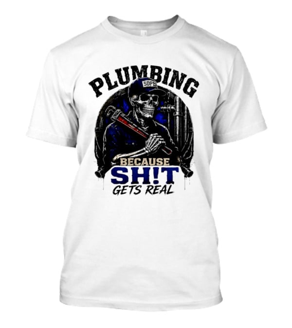 Plumbing Because Shit Gets Real Plumber Humor T-Shirt