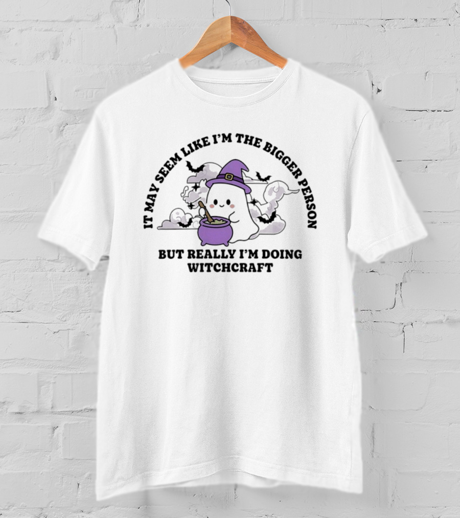 It May Seem Like I'm The Bigger Person But Really I'm Doing Witchcraft In Cute Ghost With Witch Hat And Cauldron T-Shirt