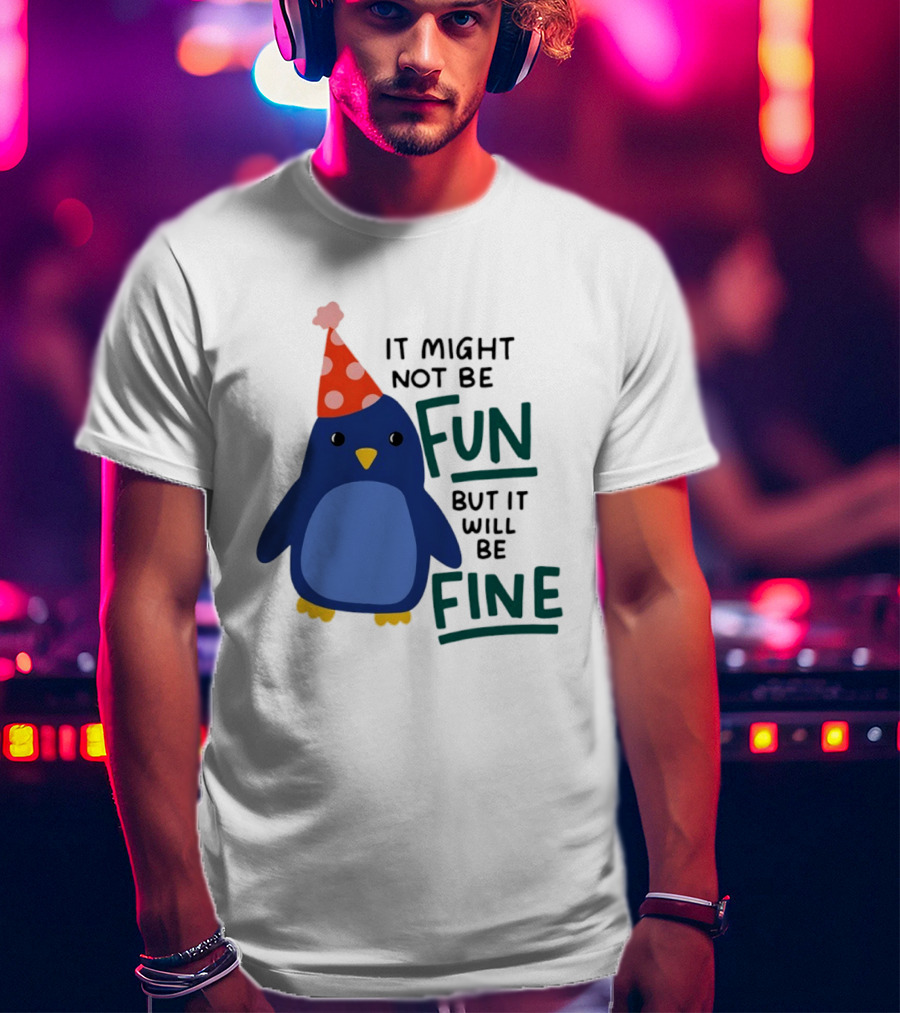 It Might Not Be Fun But It Will Be Fine Penguin Party Hat T-Shirt