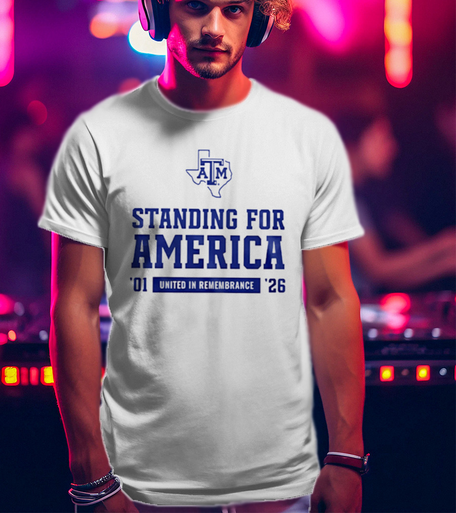 Texas A And M Aggies Standing For America 2001 2026 United In Remembrance T-Shirt