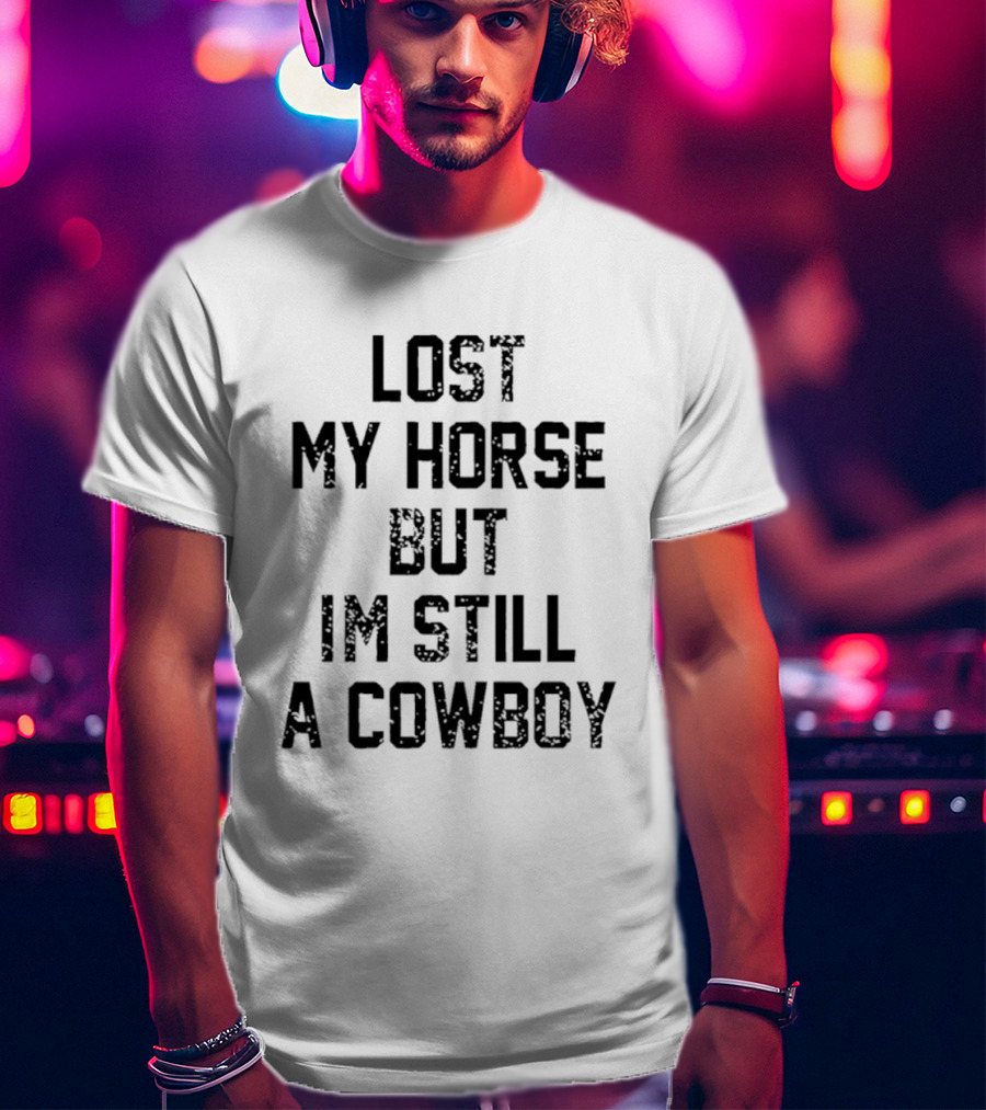 Lost My Horse But I'm Still A Cowboy T-Shirt