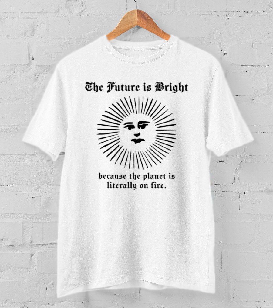 The Future Is Bright Sun Design Because The Planet Is Literally On Fire T-Shirt