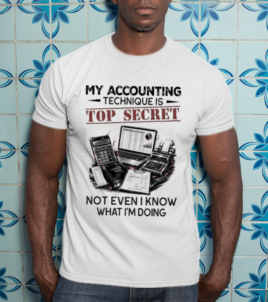 My Accounting Technique Is Top Secret Not Even I Know What I'm Doing T-Shirt