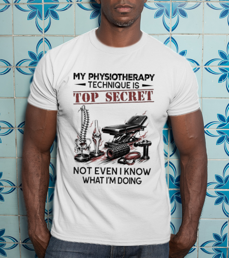 My Physiotherapy Technique Is Top Secret Not Even I Know What I'm Doing With Spinal Cord And Adjustment Table T-Shirt