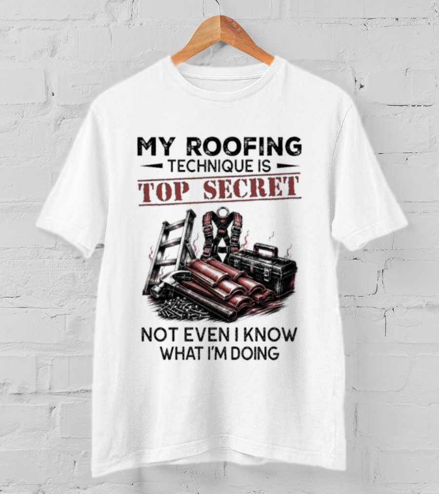 My Roofing Technique Is Top Secret Not Even I Know What I'm Doing T-Shirt