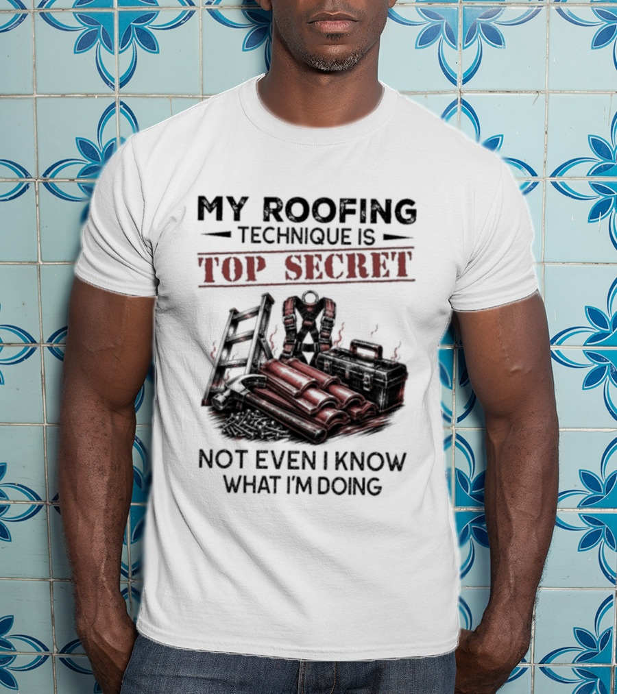 My Roofing Technique Is Top Secret Not Even I Know What I'm Doing T-Shirt