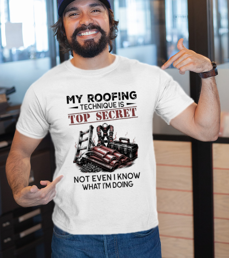 My Roofing Technique Is Top Secret Not Even I Know What I'm Doing T-Shirt