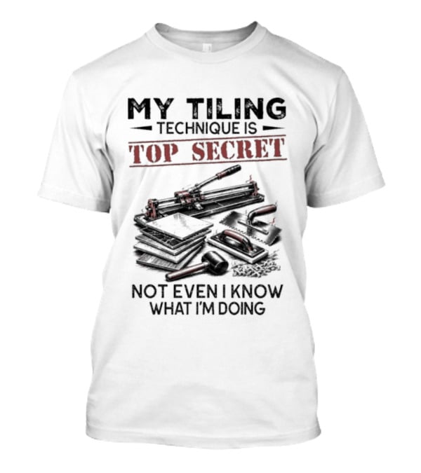 My Tiling Technique Is Top Secret Not Even I Know What I'm Doing T-Shirt