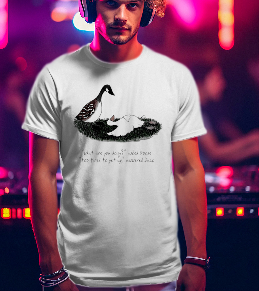 What Are You Doing Too Tired To Get Up Goose And Duck T-Shirt