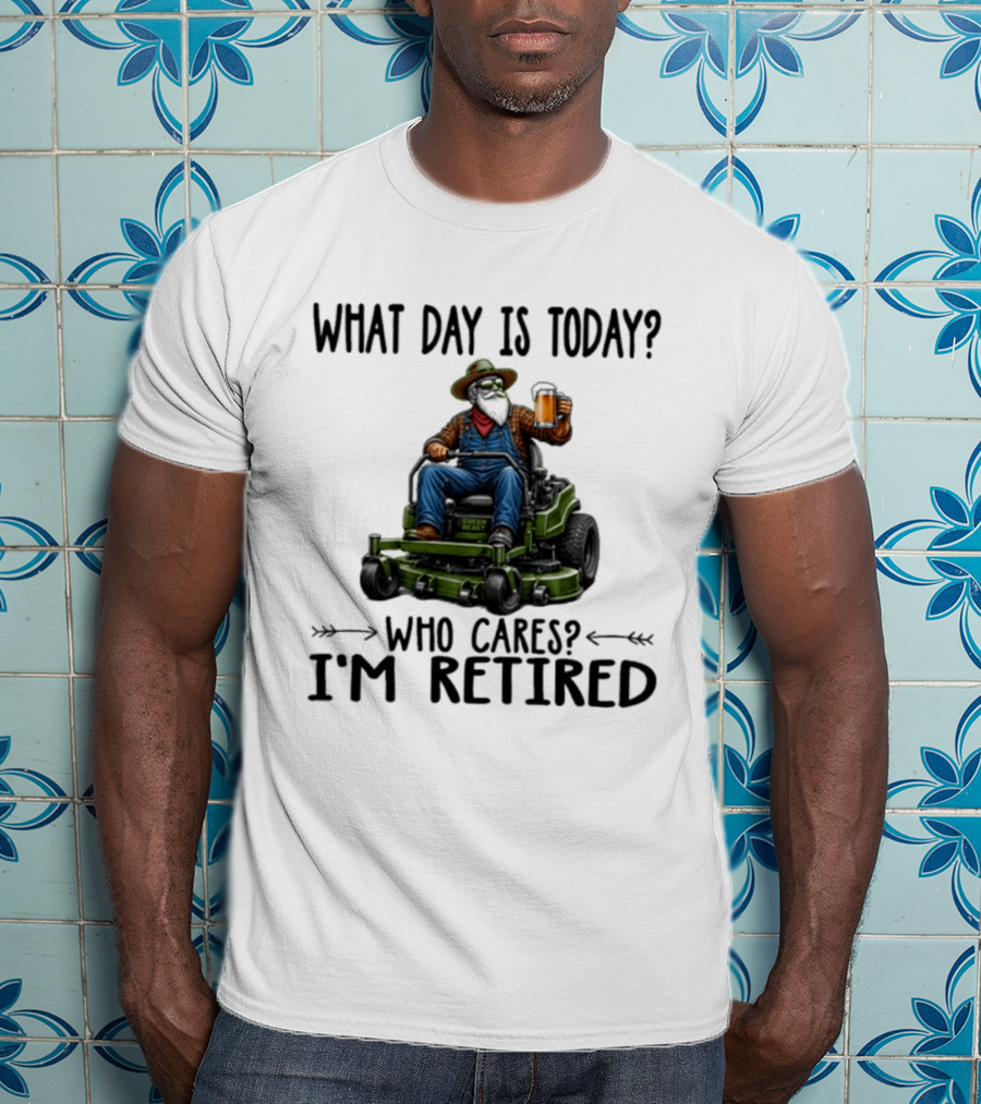 What Day Is Today Who Cares I'm Retired Beer Gardening Retirement T-Shirt