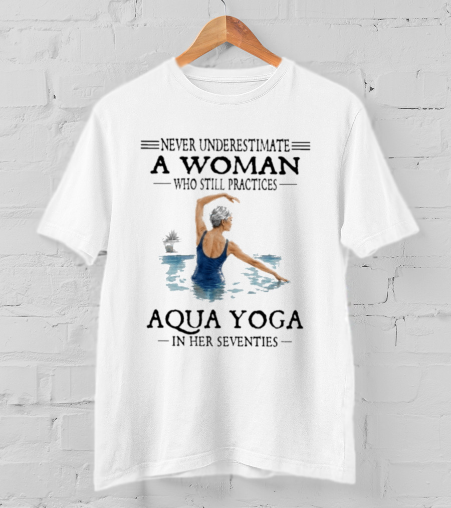 Never Underestimate A Woman In Her Seventies Who Still Practices Aqua Yoga T-Shirt