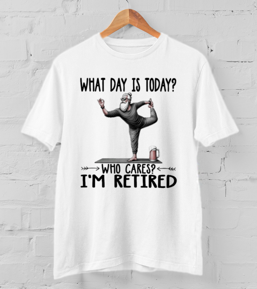 What Day Is Today Who Cares I'm Retired Yoga Beer T-Shirt
