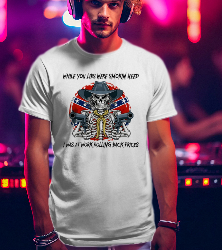 While You Libs Were Smokin Weed Skeleton Cowboy Gunslingers Rolling Back Prices T-Shirt
