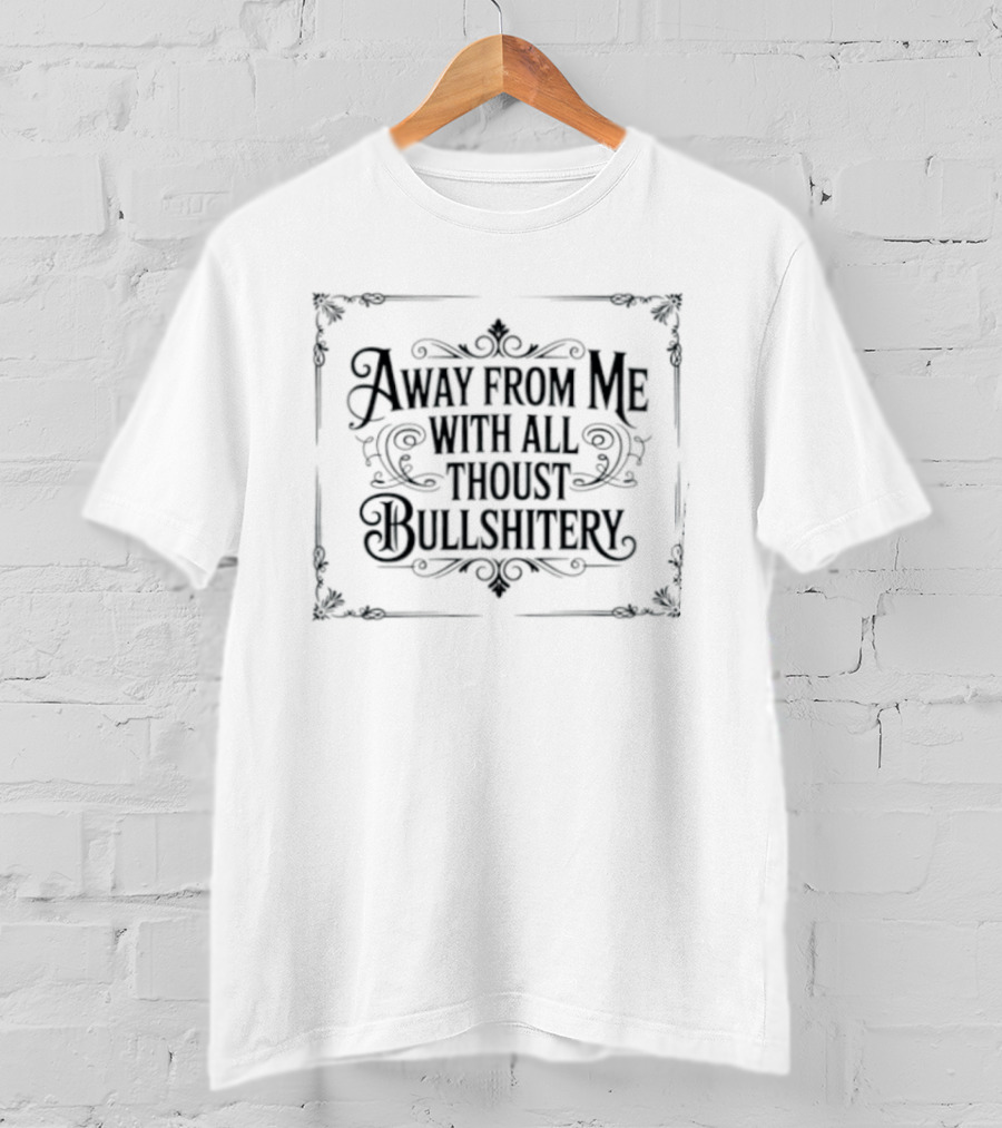 Away From Me With All Thoust Bullshitery T-Shirt