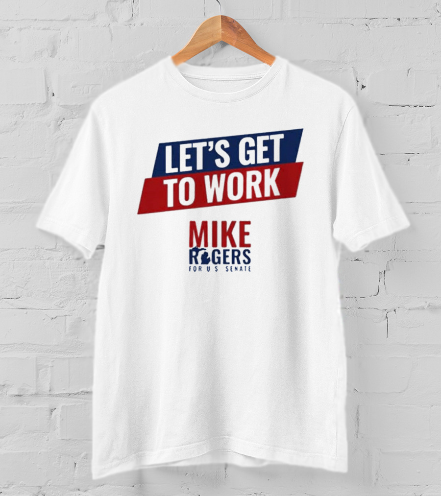 Let's Get To Work Mike Rogers For U.S. Senate T-Shirt