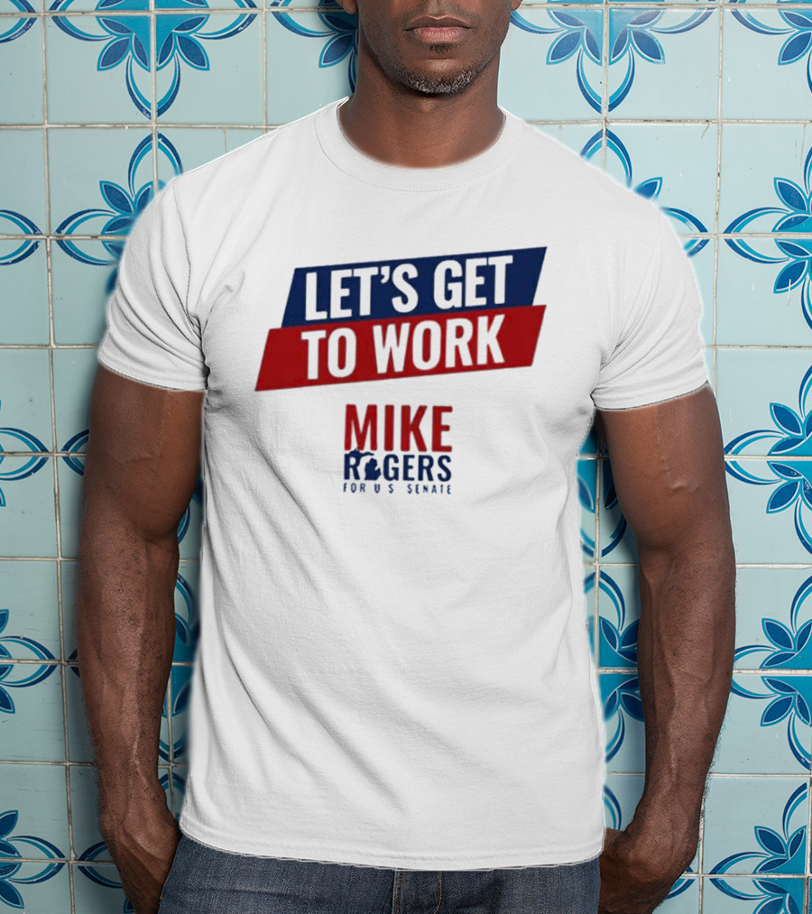 Let's Get To Work Mike Rogers For U.S. Senate T-Shirt