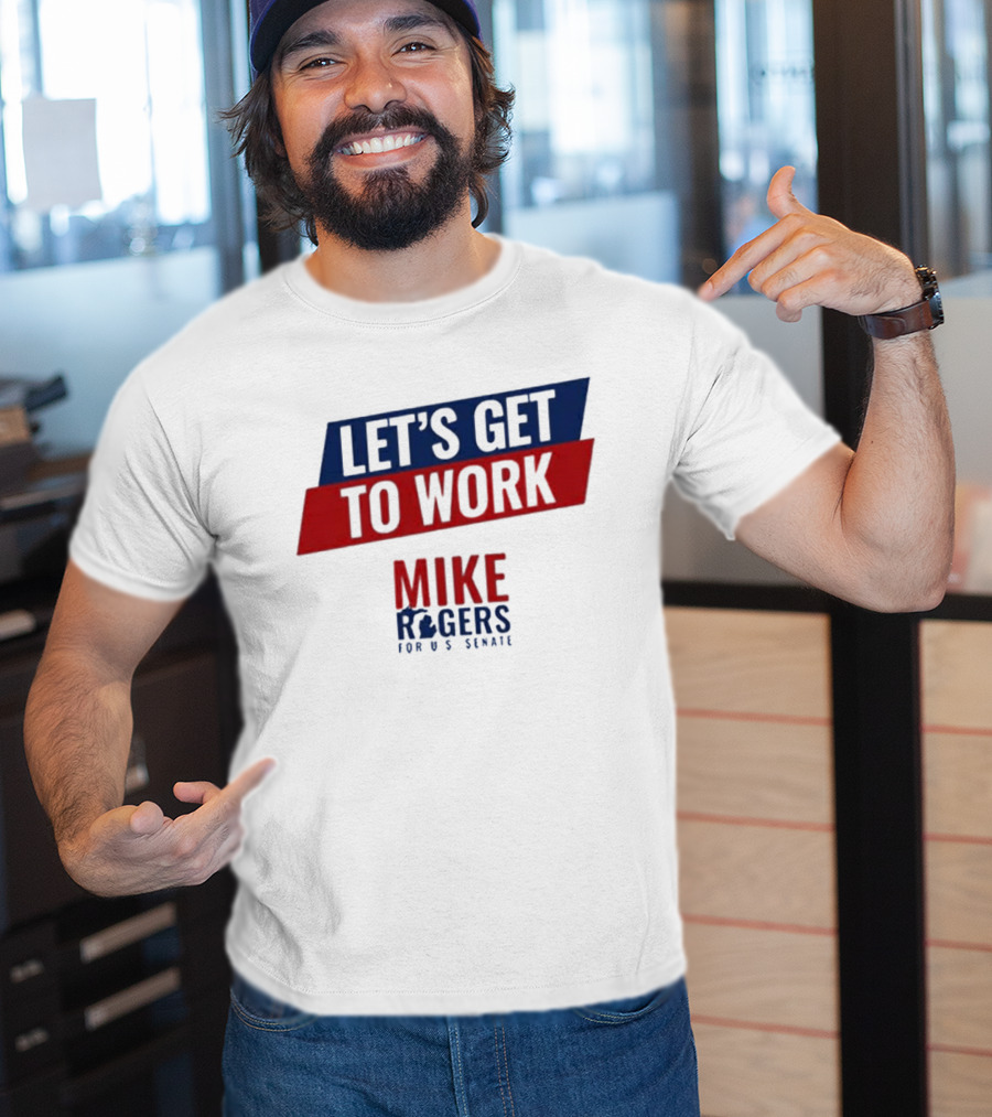 Let's Get To Work Mike Rogers For U.S. Senate T-Shirt