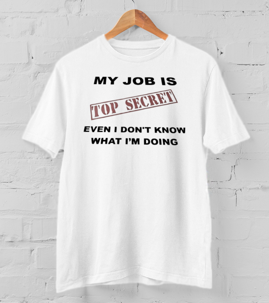 My Job Is Top Secret Even I Don't Know What I'm Doing T-Shirt