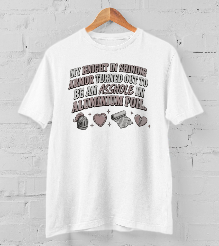 My Knight In Shining Armor Turned Out To Be An Asshole In Aluminium Foil Hearts And Broken Heart T-Shirt