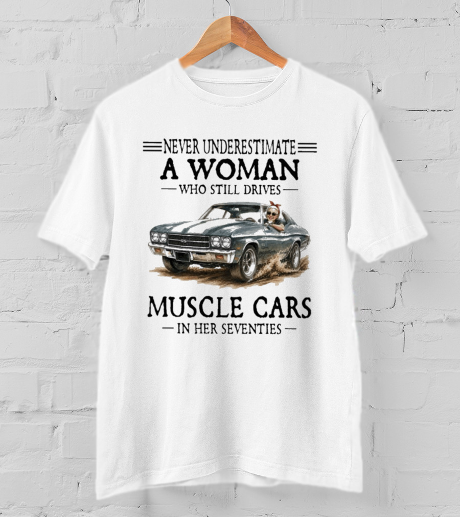 Never Underestimate A Woman Who Still Drives Muscle Cars In Her Seventies T-Shirt
