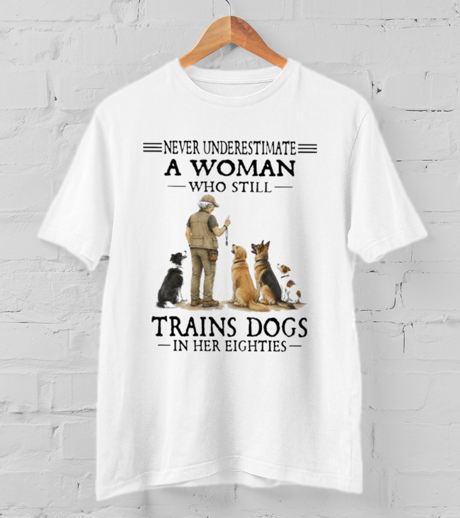 Never Underestimate A Woman Who Still Trains Dogs In Her Eighties T-Shirt