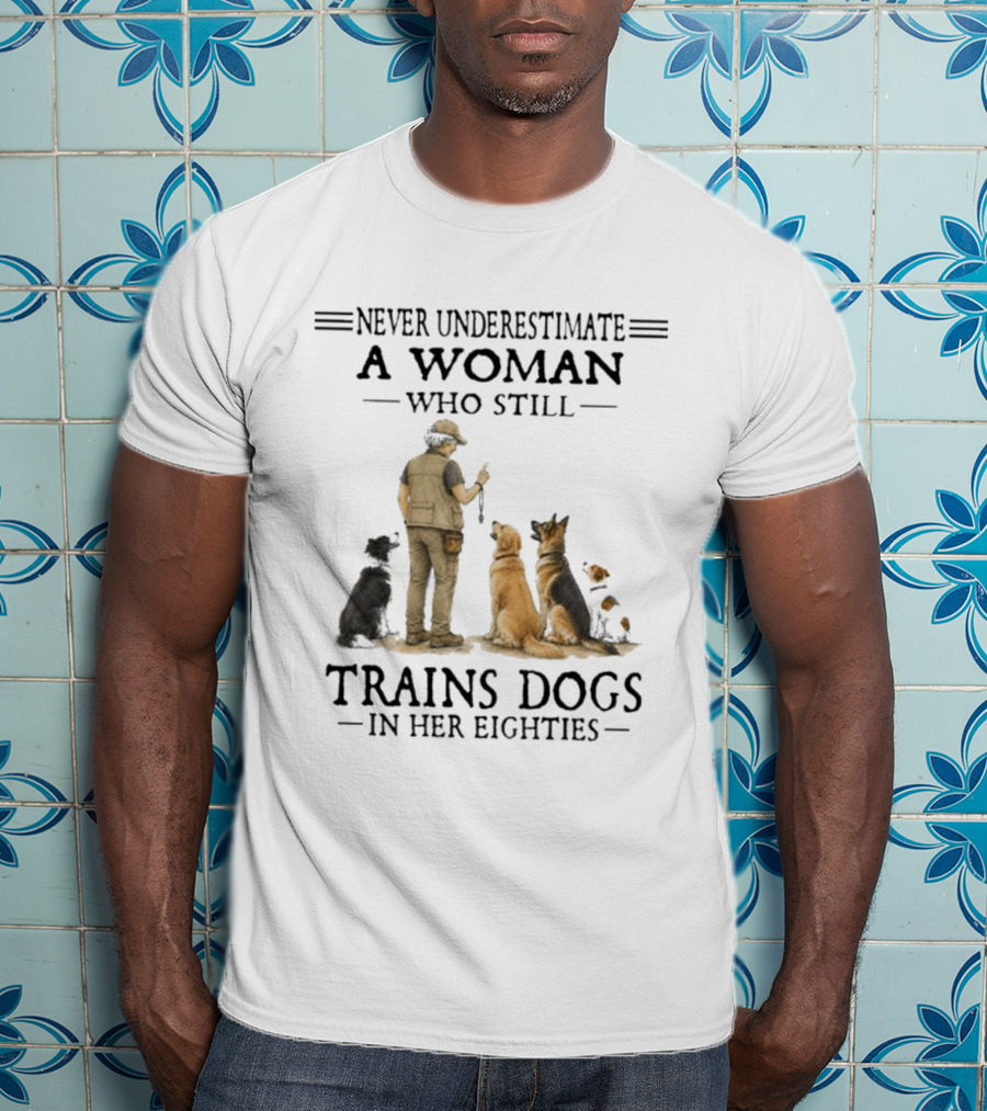 Never Underestimate A Woman Who Still Trains Dogs In Her Eighties T-Shirt