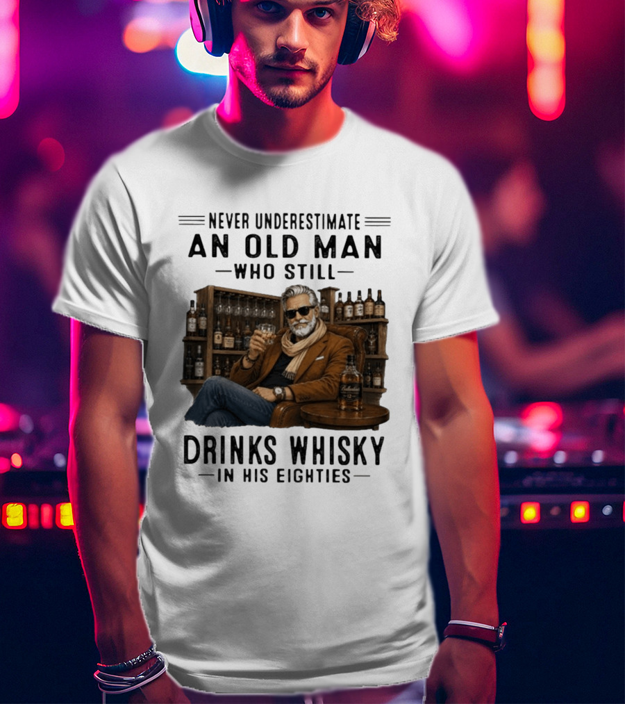 Never Underestimate An Old Man Who Still Drinks Whisky In His Eighties T-Shirt