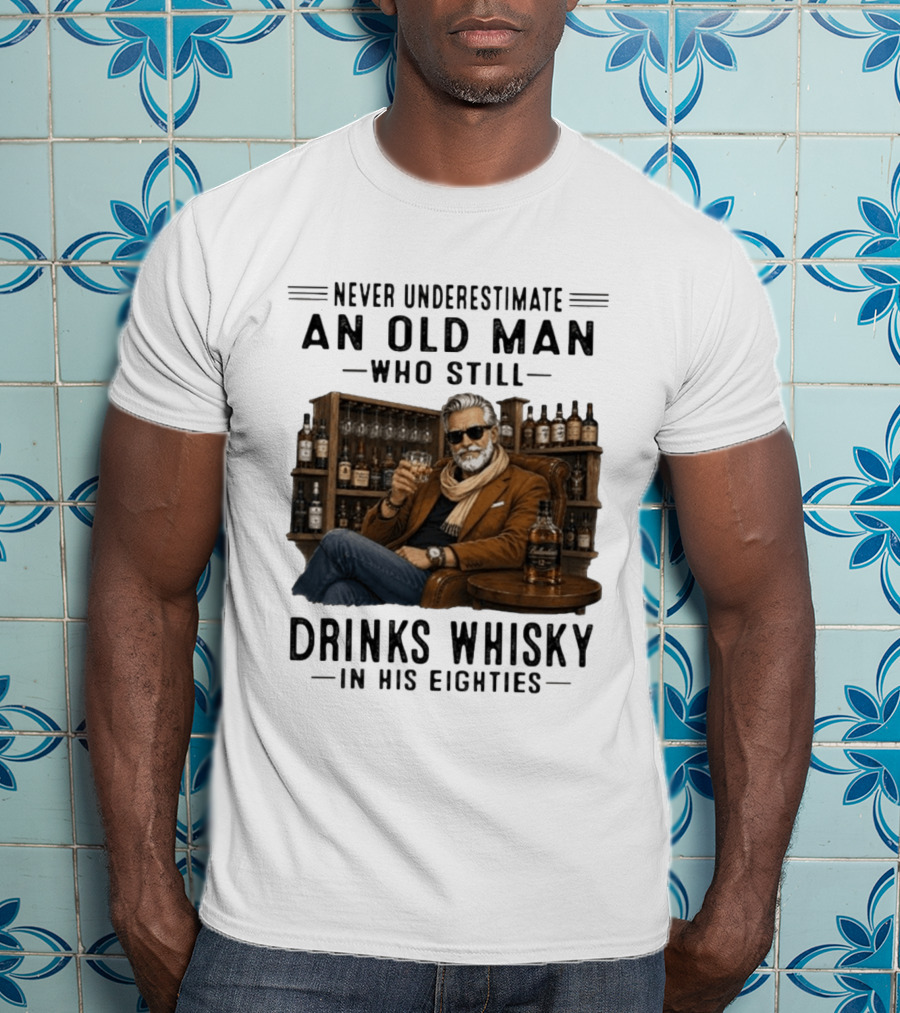 Never Underestimate An Old Man Who Still Drinks Whisky In His Eighties T-Shirt