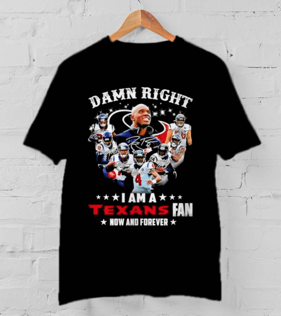 Damn Right I Am A Texans Fan Now And Forever T-Shirt