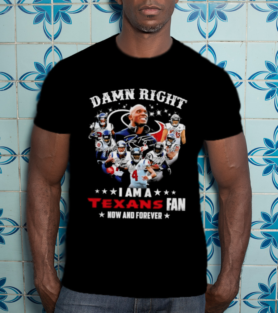 Damn Right I Am A Texans Fan Now And Forever T-Shirt