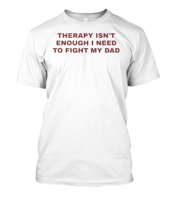 Therapy Isn't Enough I Need To Fight My Dad Phrase T-Shirt