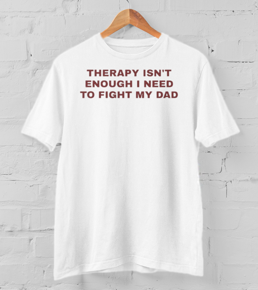 Therapy Isn't Enough I Need To Fight My Dad Phrase T-Shirt