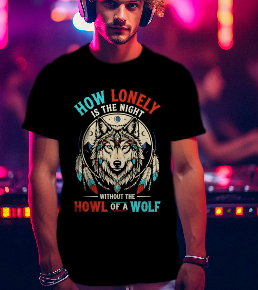 How Lonely Is The Night Without The Howl Of A Wolf T-Shirt