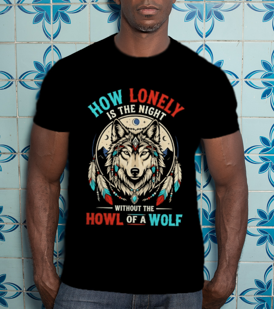 How Lonely Is The Night Without The Howl Of A Wolf T-Shirt