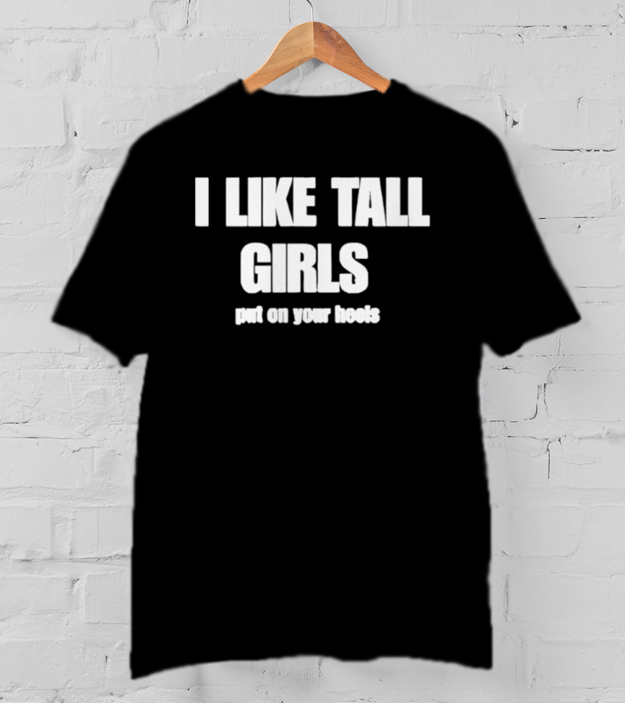 I Like Tall Girls Put On Your Heels T-Shirt
