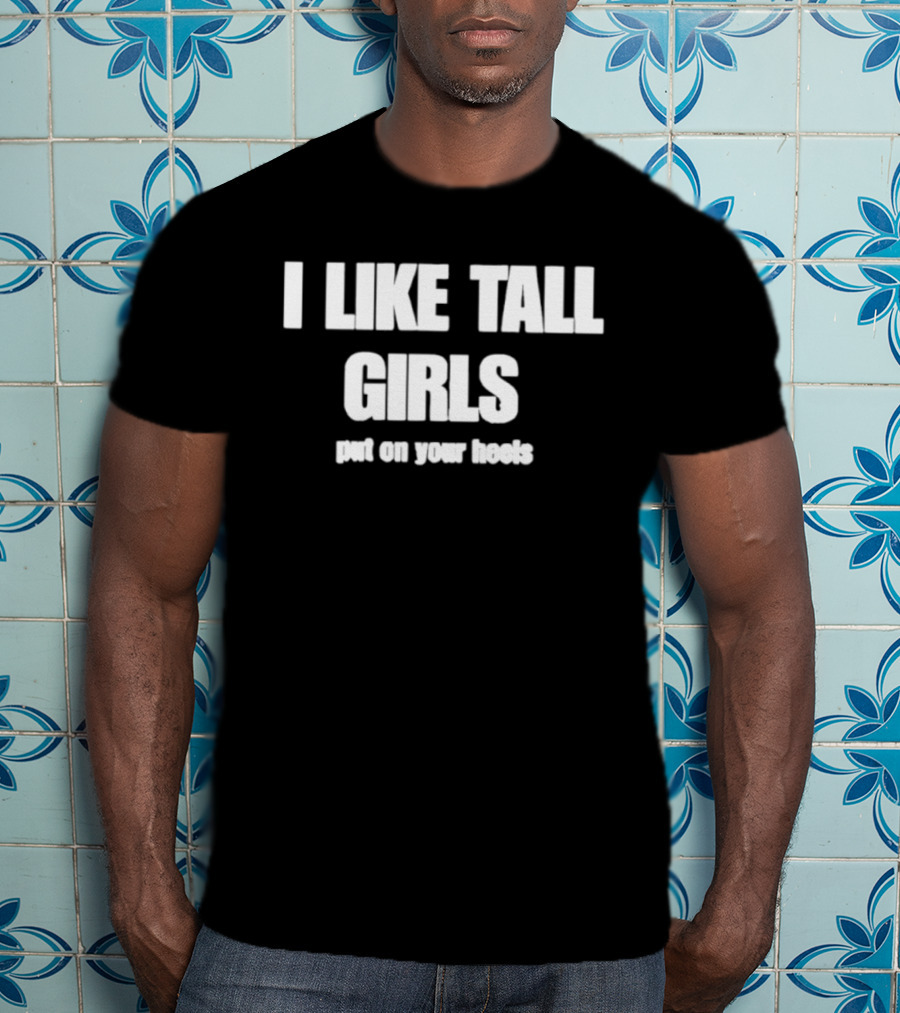 I Like Tall Girls Put On Your Heels T-Shirt