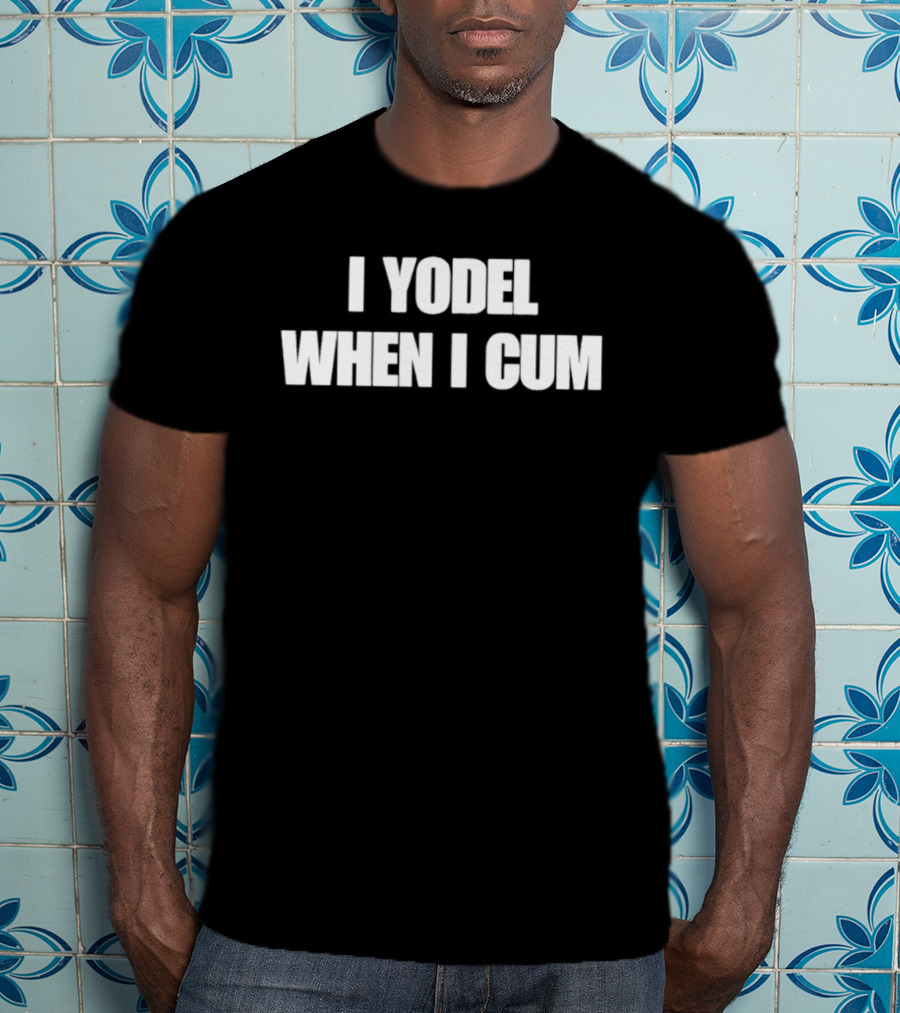 I Yodel When I Cum T-Shirt