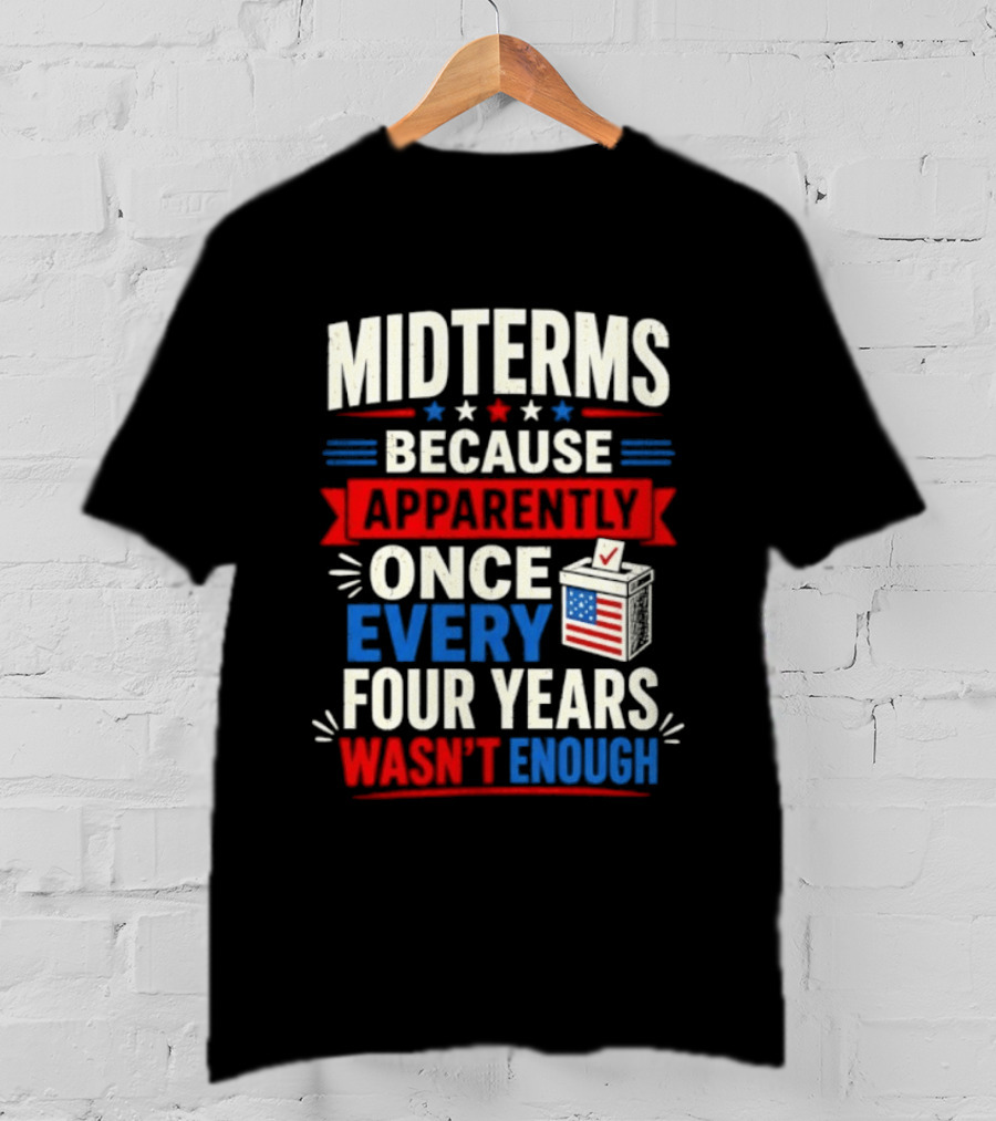 Midterms Because Apparently Once Every Four Years Wasn't Enough Voting USA T-Shirt