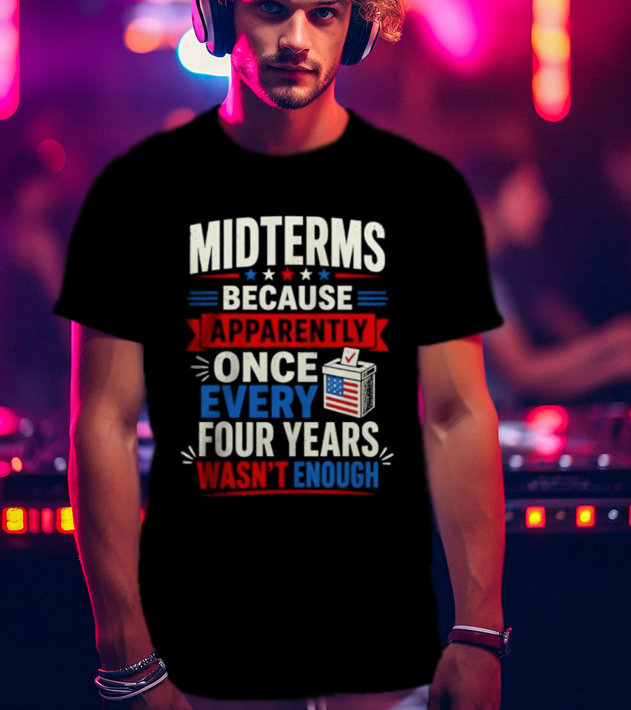 Midterms Because Apparently Once Every Four Years Wasn't Enough Voting USA T-Shirt