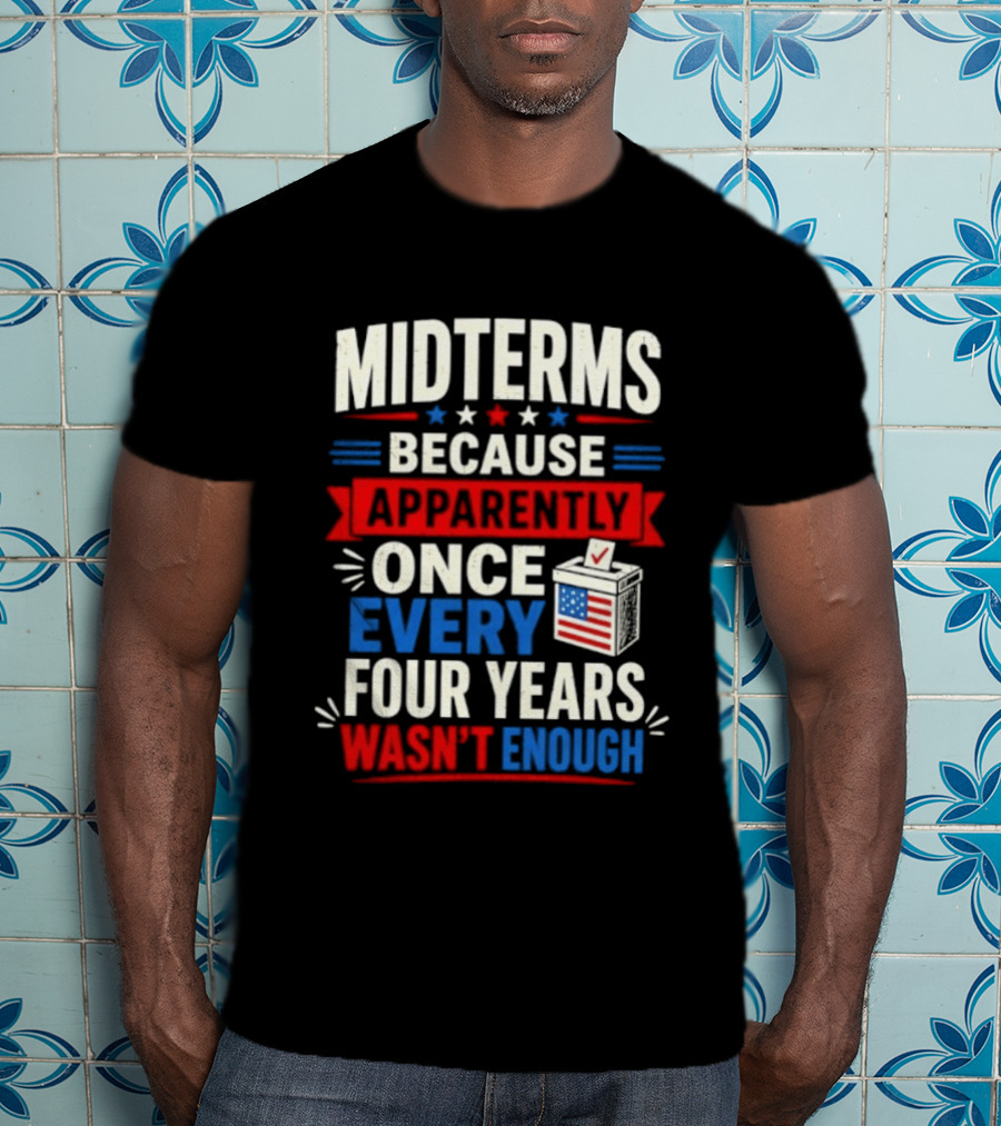 Midterms Because Apparently Once Every Four Years Wasn't Enough Voting USA T-Shirt