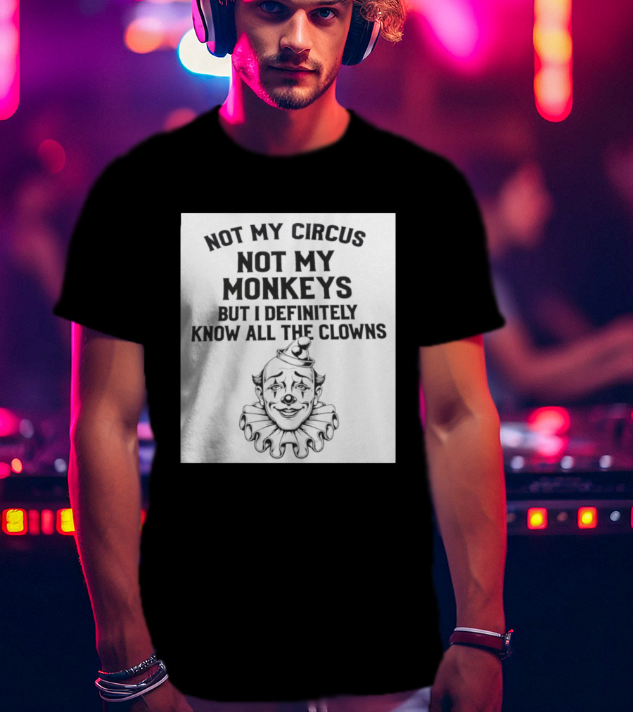 Not My Circus Not My Monkeys But I Definitely Know All The Clowns T-Shirt