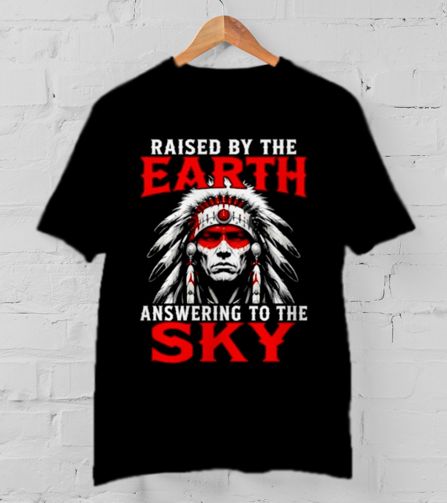 Raised By The Earth Answering To The Sky Native American Chief T-Shirt