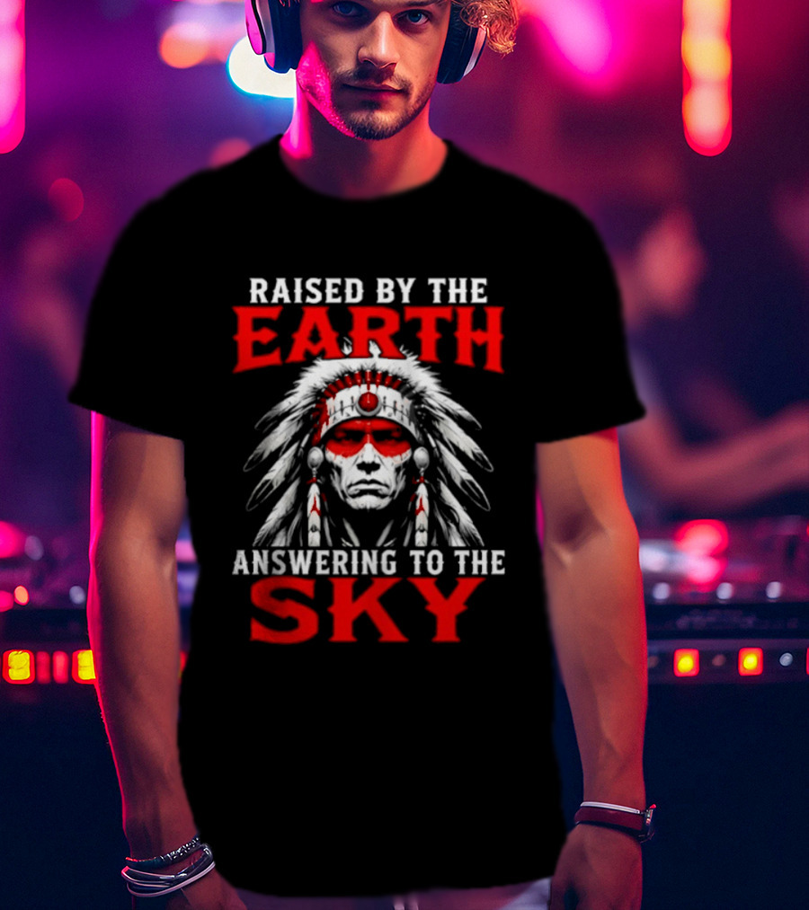 Raised By The Earth Answering To The Sky Native American Chief T-Shirt