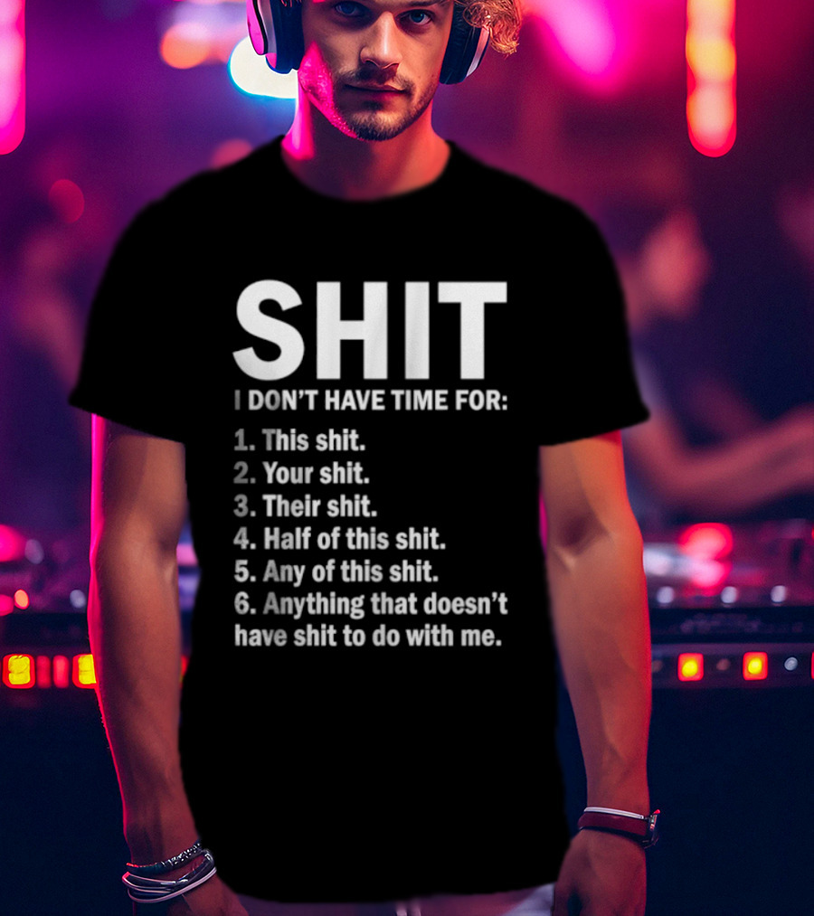 Shit I Don't Have Time For List This Shit Your Shit Their Shit Half Of This Shit Any Of This Shit Anything That Doesn't Have Shit To Do With Me T-Shirt