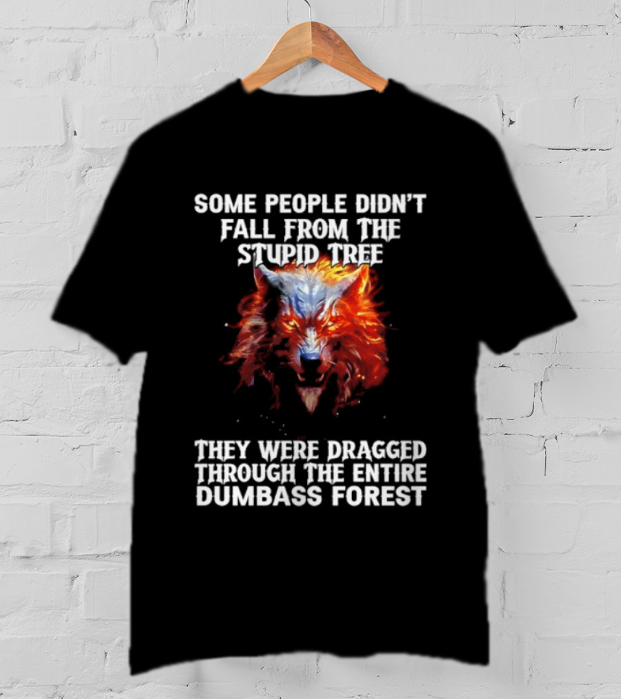 Some People Didn't Fall From The Stupid Tree They Were Dragged Through The Entire Dumbass Forest Wolf Flames T-Shirt